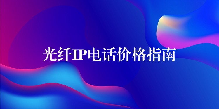 光纤IP电话价格指南