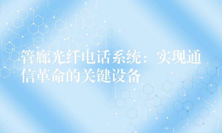 管廊光纤电话系统：实现通信革命的关键设备