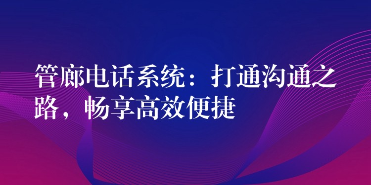 管廊电话系统：打通沟通之路，畅享高效便捷