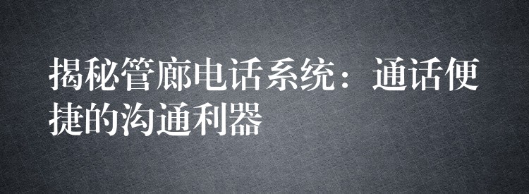 揭秘管廊电话系统：通话便捷的沟通利器