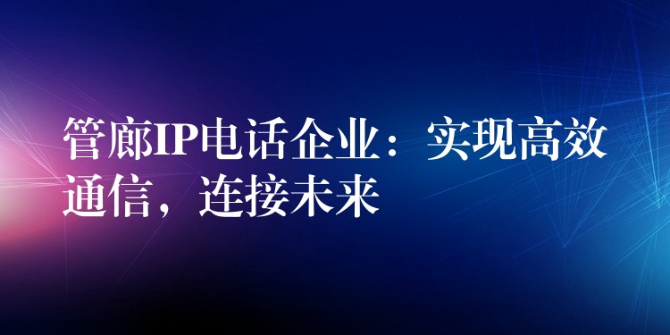 管廊IP电话企业：实现高效通信，连接未来