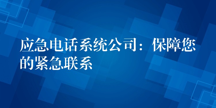 应急电话系统公司：保障您的紧急联系