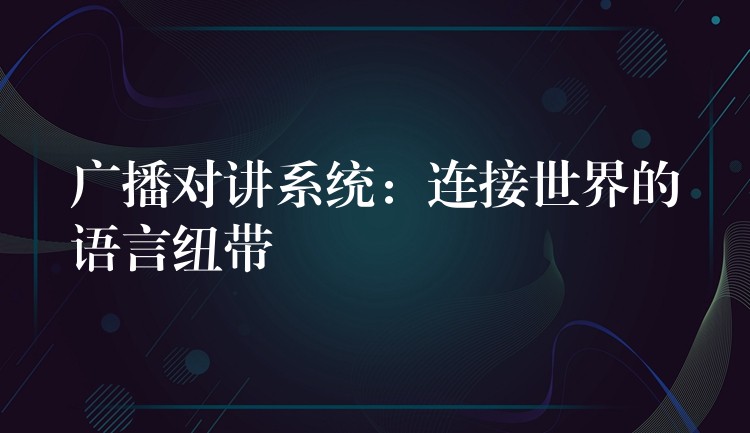 广播对讲系统：连接世界的语言纽带