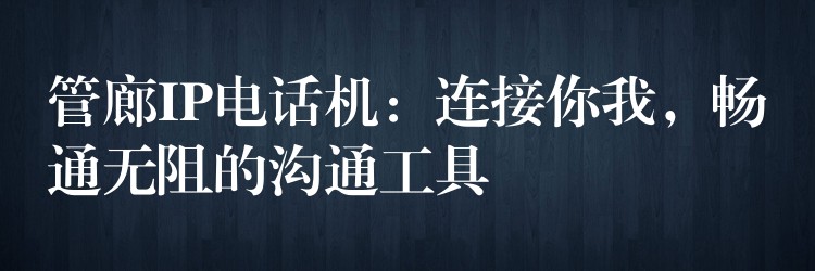 管廊IP电话机：连接你我，畅通无阻的沟通工具