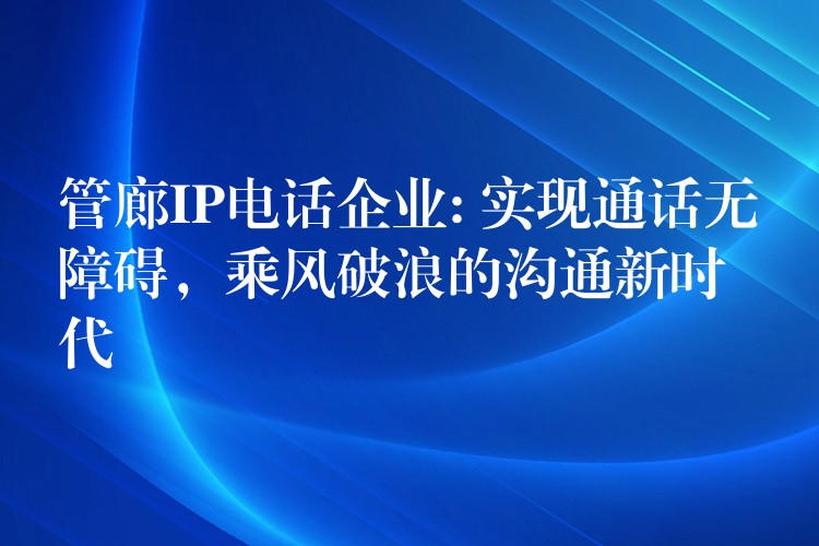 管廊IP电话企业: 实现通话无障碍，乘风破浪的沟通新时代