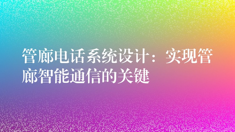 管廊电话系统设计：实现管廊智能通信的关键