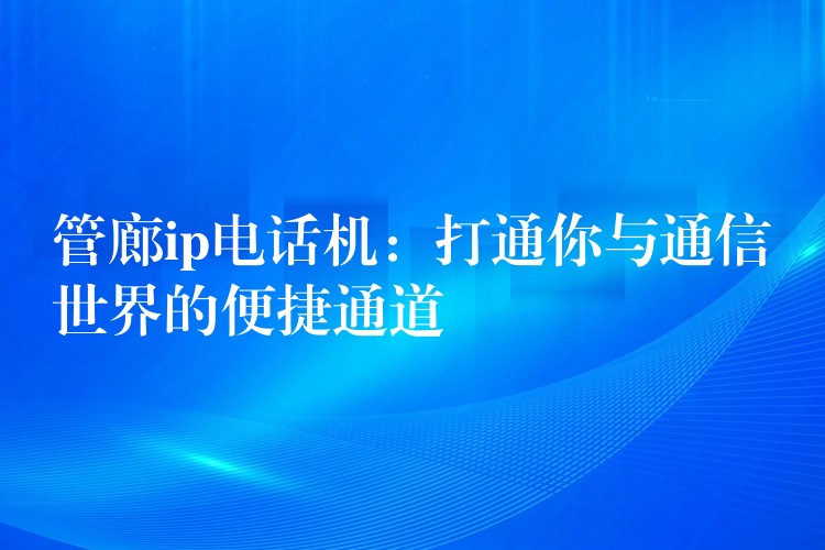 管廊ip电话机：打通你与通信世界的便捷通道