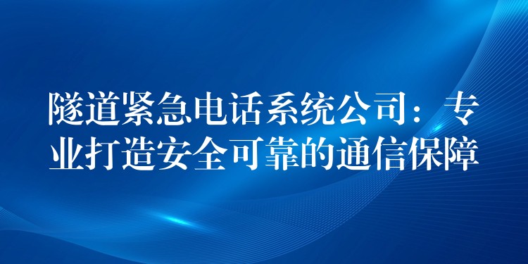 隧道紧急电话系统公司：专业打造安全可靠的通信保障