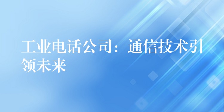 工业电话公司：通信技术引领未来