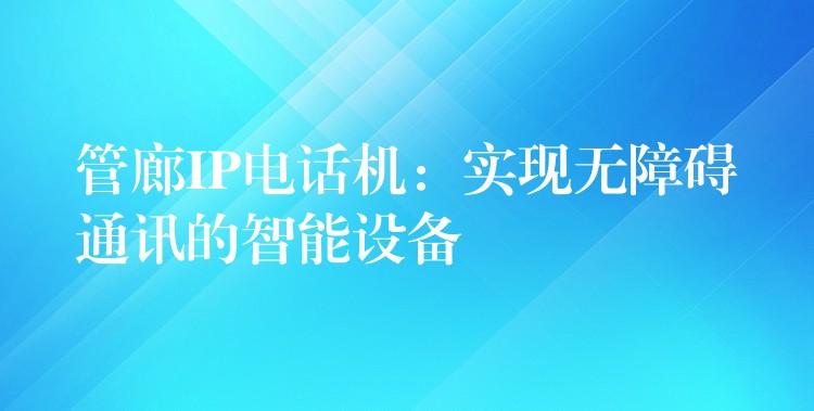 管廊IP电话机：实现无障碍通讯的智能设备