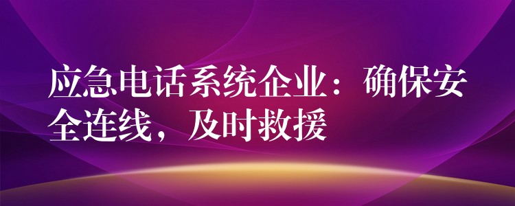 应急电话系统企业：确保安全连线，及时救援