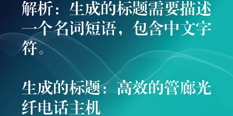 解析：生成的标题需要描述一个名词短语，包含中文字符。

生成的标题：高效的管廊光纤电话主机