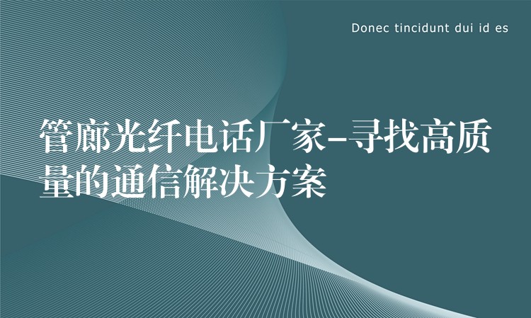 管廊光纤电话厂家-寻找高质量的通信解决方案