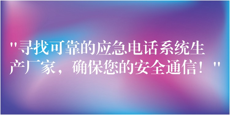 “寻找可靠的应急电话系统生产厂家，确保您的安全通信！”