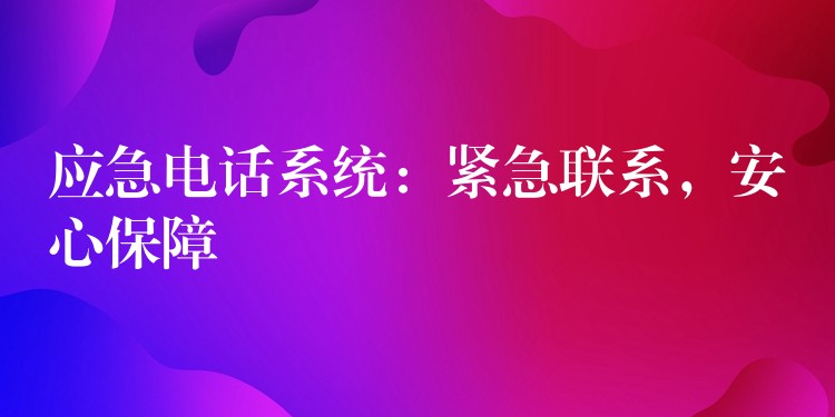 应急电话系统：紧急联系，安心保障