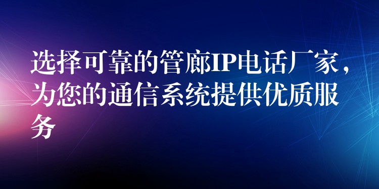 选择可靠的管廊IP电话厂家，为您的通信系统提供优质服务