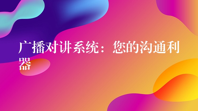 广播对讲系统：您的沟通利器