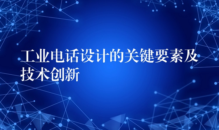 工业电话设计的关键要素及技术创新