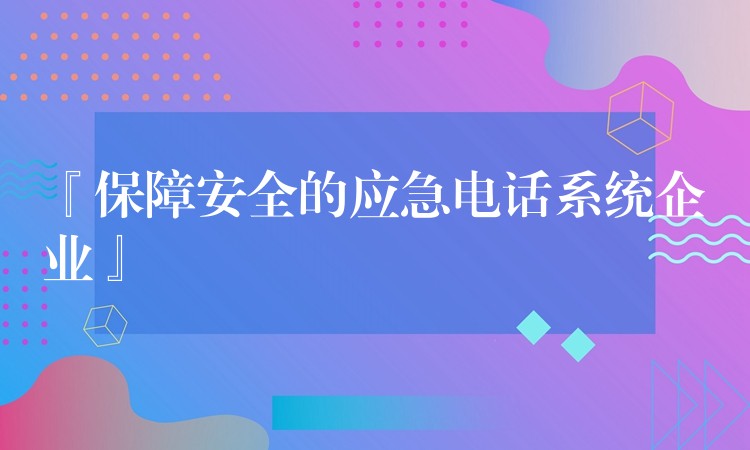 『保障安全的应急电话系统企业』