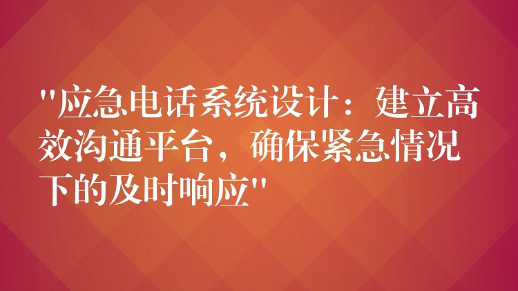 “应急电话系统设计：建立高效沟通平台，确保紧急情况下的及时响应”