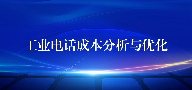 工业电话成本分析与优化