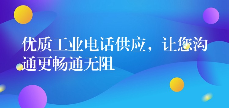 优质工业电话供应，让您沟通更畅通无阻