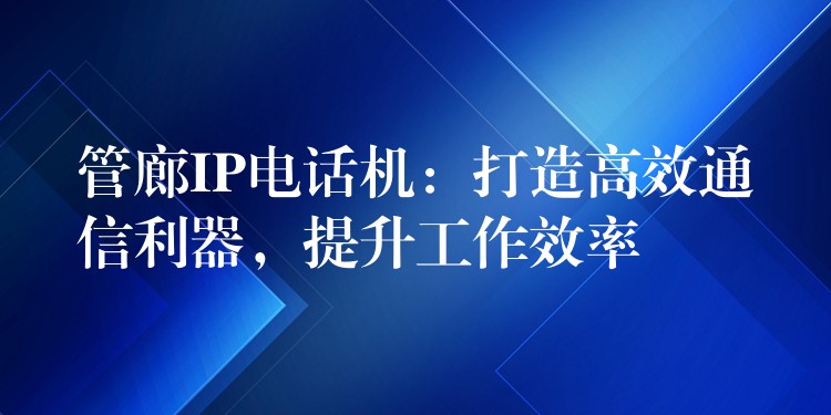 管廊IP电话机：打造高效通信利器，提升工作效率