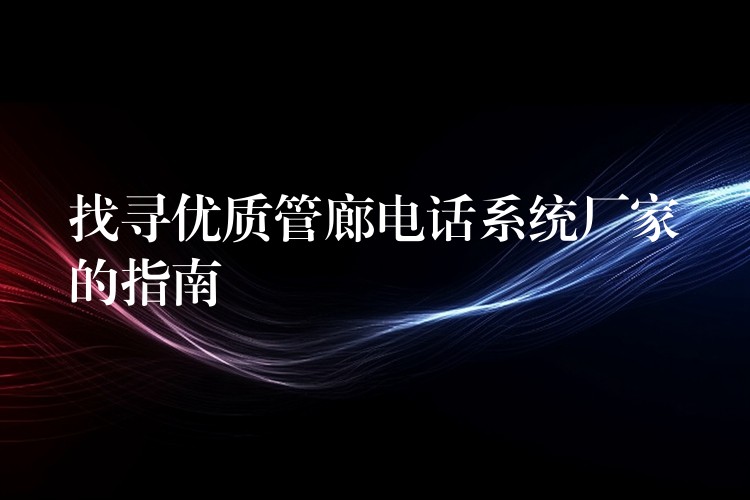 找寻优质管廊电话系统厂家的指南