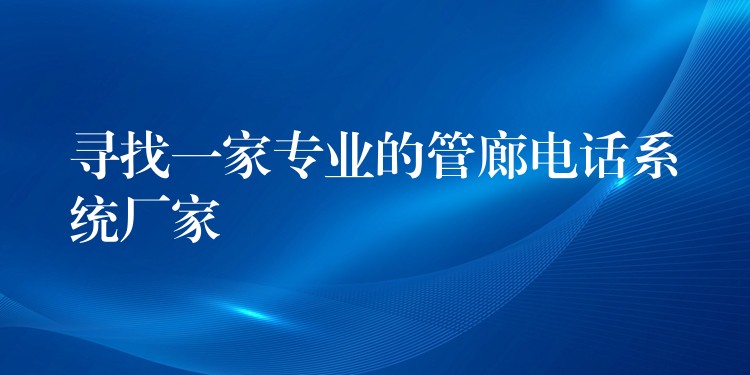 寻找一家专业的管廊电话系统厂家