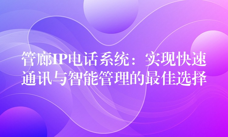 管廊IP电话系统：实现快速通讯与智能管理的最佳选择