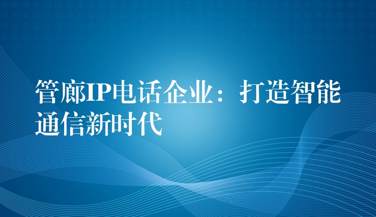 管廊IP电话企业：打造智能通信新时代