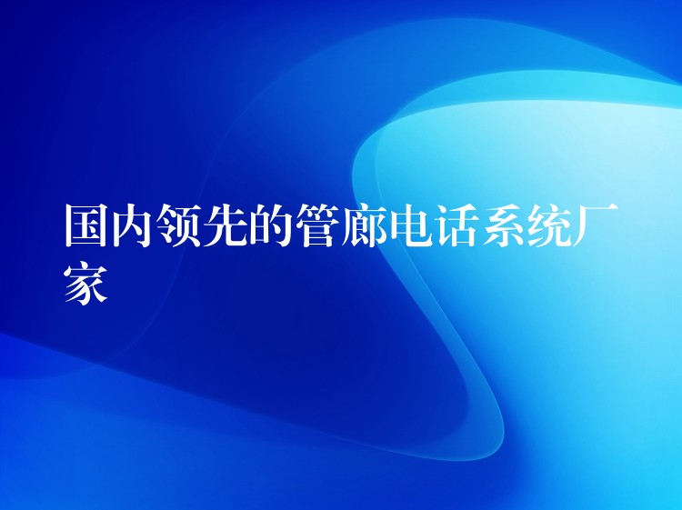 国内领先的管廊电话系统厂家