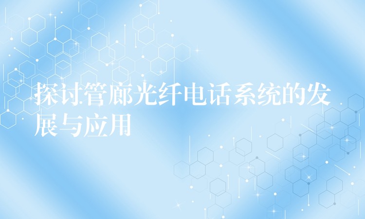 探讨管廊光纤电话系统的发展与应用