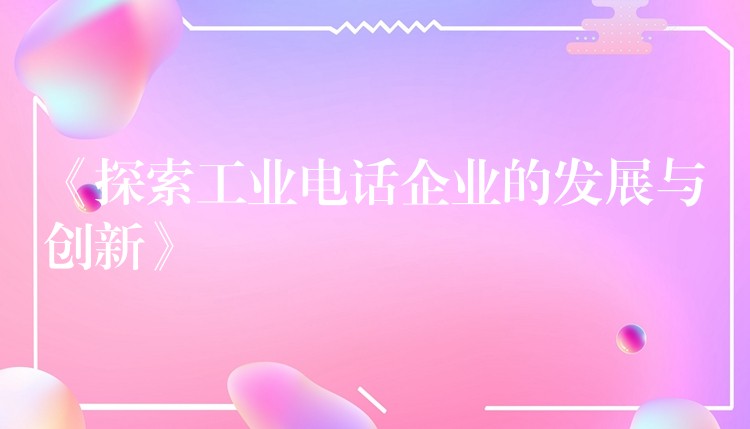 《探索工业电话企业的发展与创新》