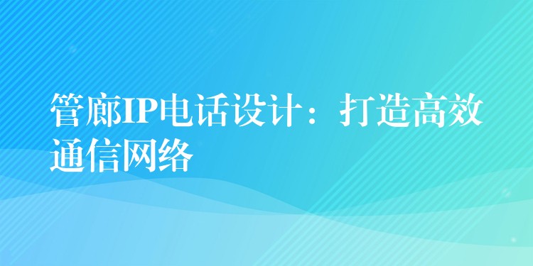 管廊IP电话设计：打造高效通信网络