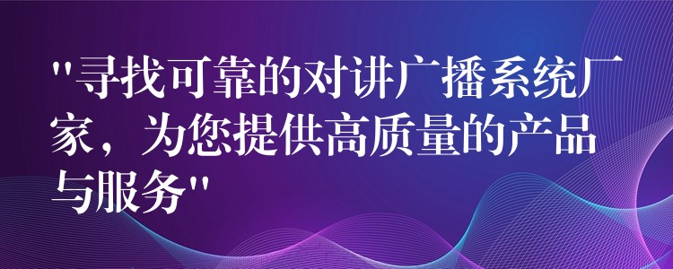 “寻找可靠的对讲广播系统厂家，为您提供高质量的产品与服务”