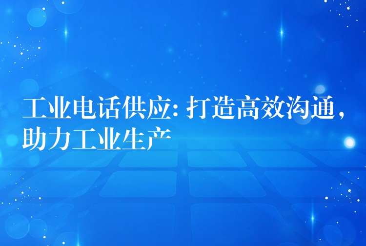 工业电话供应: 打造高效沟通，助力工业生产