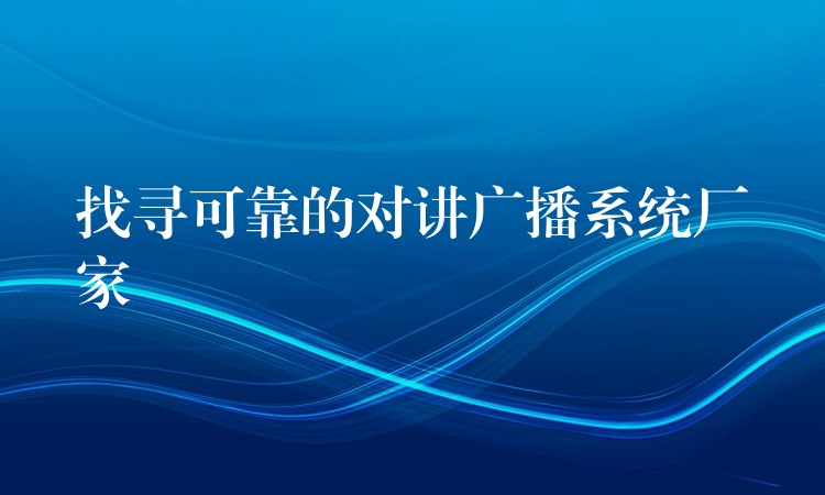 找寻可靠的对讲广播系统厂家