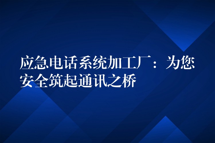 应急电话系统加工厂：为您安全筑起通讯之桥