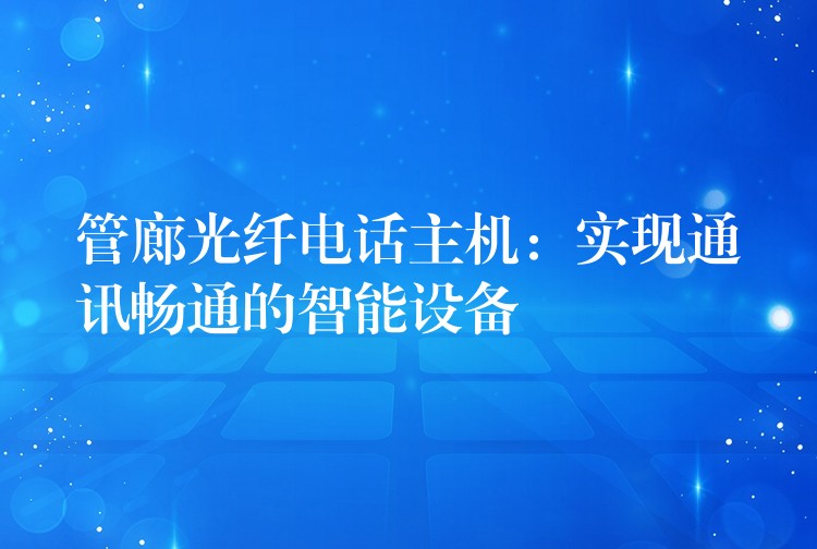 管廊光纤电话主机：实现通讯畅通的智能设备