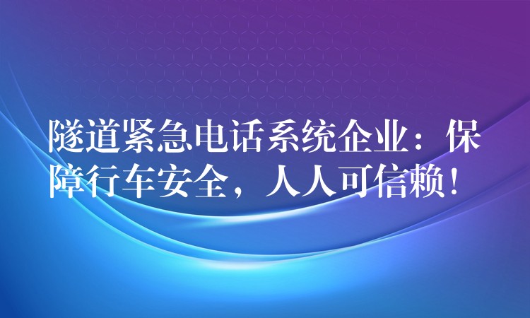 隧道紧急电话系统企业：保障行车安全，人人可信赖！