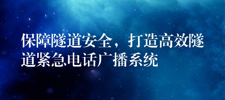 保障隧道安全，打造高效隧道紧急电话广播系统