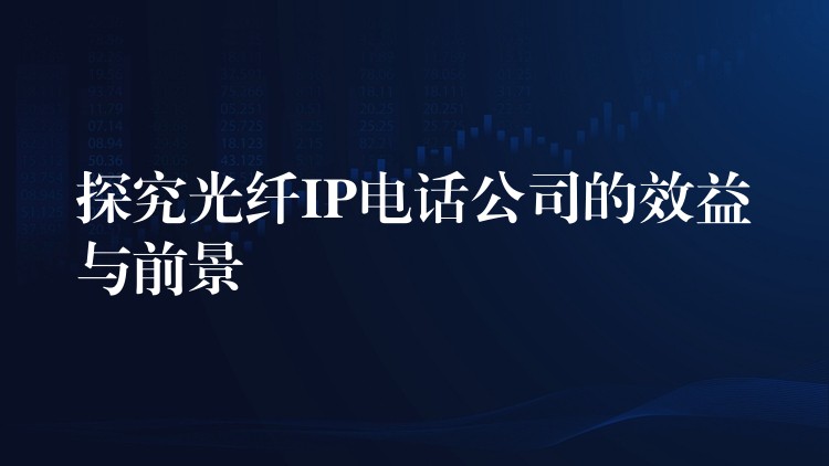 探究光纤IP电话公司的效益与前景