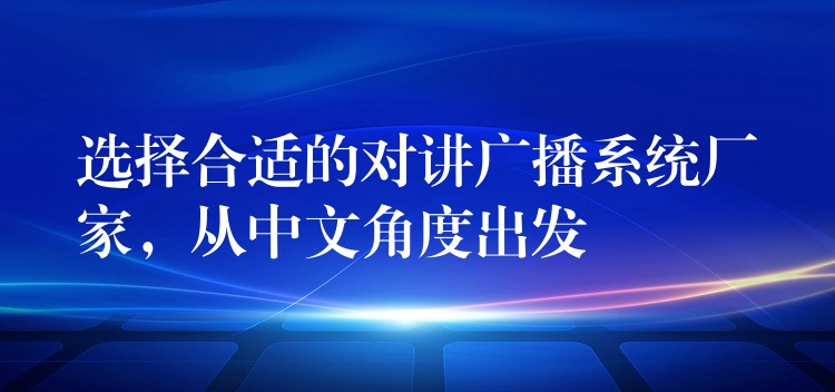 选择合适的对讲广播系统厂家，从中文角度出发