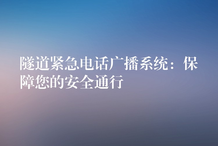 隧道紧急电话广播系统：保障您的安全通行