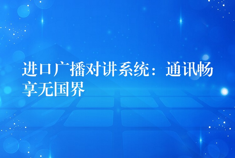 进口广播对讲系统：通讯畅享无国界