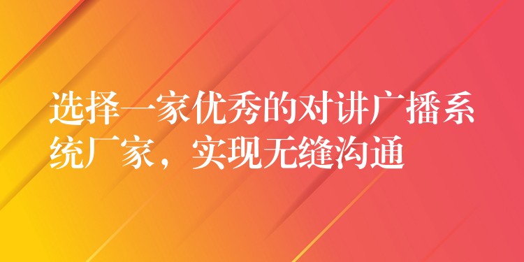 选择一家优秀的对讲广播系统厂家，实现无缝沟通