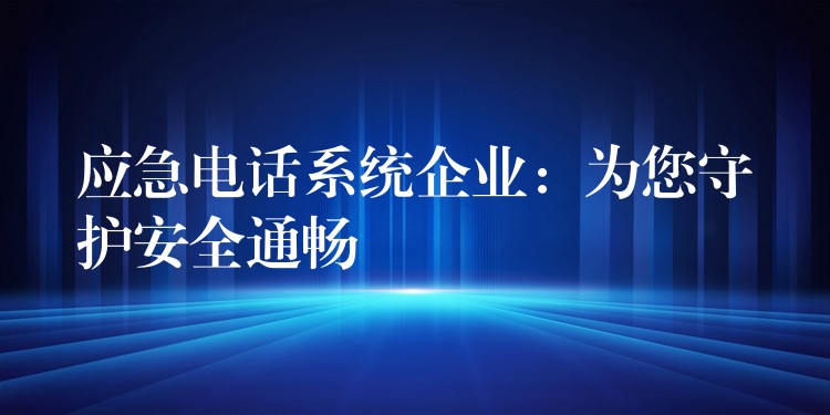 应急电话系统企业：为您守护安全通畅