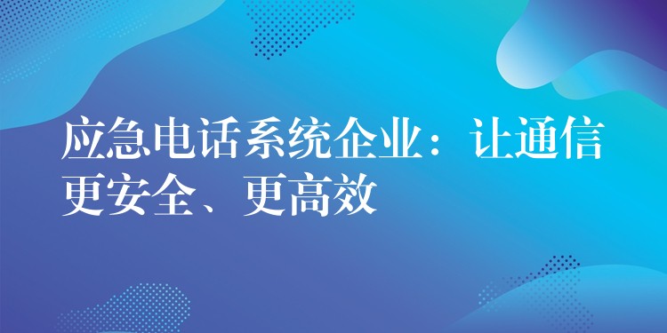 应急电话系统企业：让通信更安全、更高效