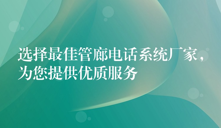 选择最佳管廊电话系统厂家，为您提供优质服务